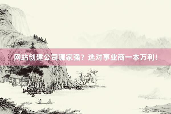 网站创建公司哪家强？选对事业商一本万利！