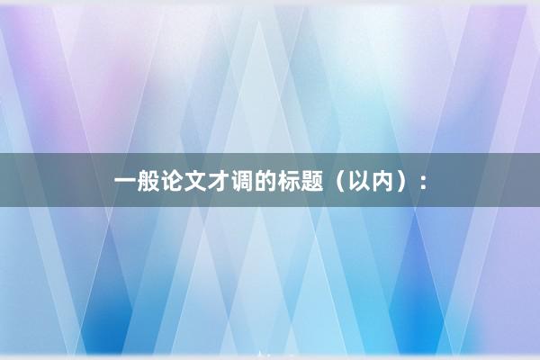 一般论文才调的标题（以内）：